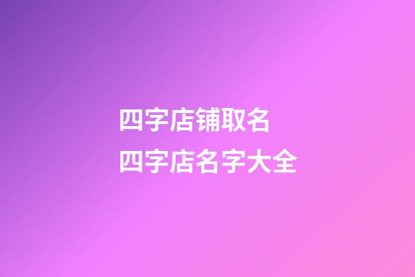 四字店铺取名 四字店名字大全-第1张-店铺起名-玄机派